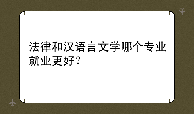 法律和汉语言文学哪个专业就业更好？