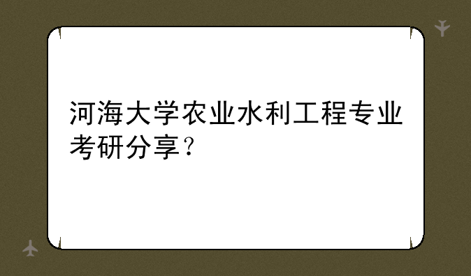 河海大学农业水利工程专业考研分享？