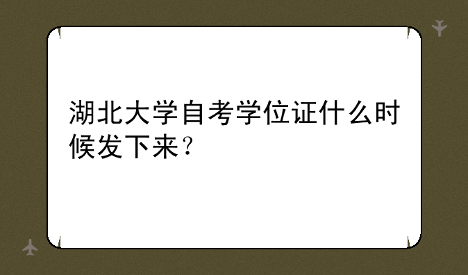 湖北大学自考学位证什么时候发下来？