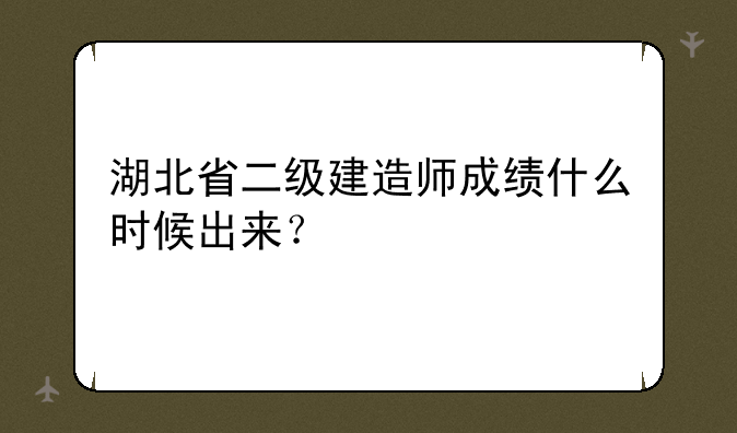 湖北省二级建造师成绩什么时候出来？