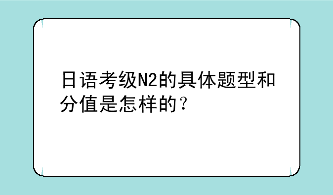 日语考级N2的具体题型和分值是怎样的？