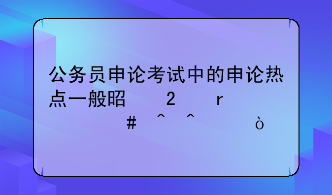 公务员申论考试中的申论热点一般是指在什么时间段？