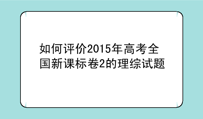 如何评价2015年高考全国新课标卷2的理综试题