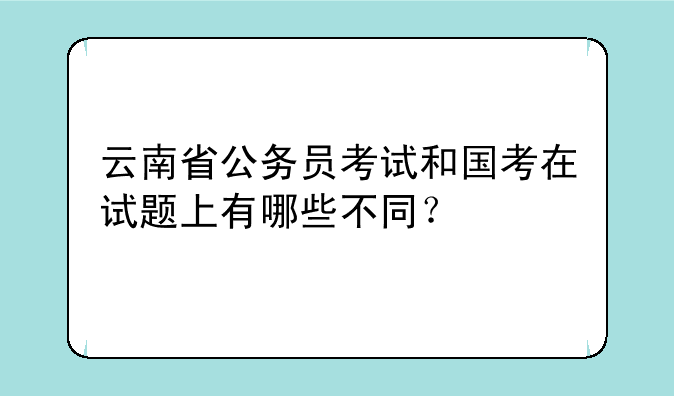 云南省公务员考试和国考在试题上有哪些不同？