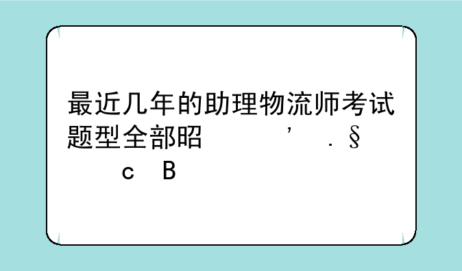 最近几年的助理物流师考试题型全部是选择题吗