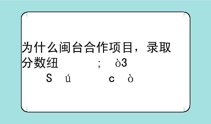 为什么闽台合作项目，录取分数线低，学费比较高？
