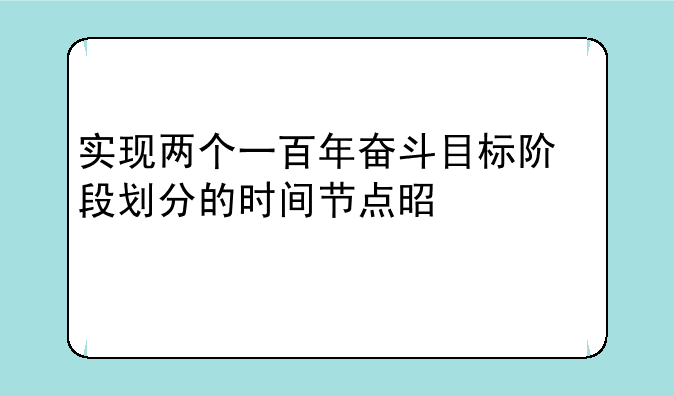 实现两个一百年奋斗目标阶段划分的时间节点是什么