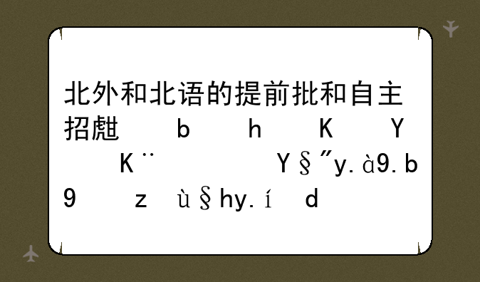 北外和北语的提前批和自主招生是怎么回事？有什么报考条件吗？