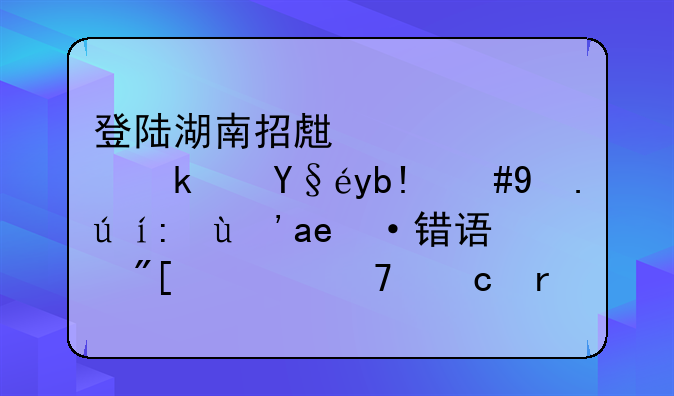 登陆湖南招生信息港查分，总说考生号错误或者不存在。