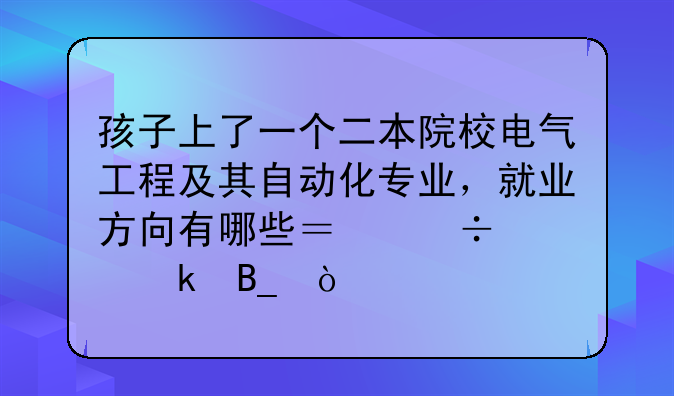 孩子上了一个二本院校电气工程及其自动化专业，就业方向有哪些？好就业吗？