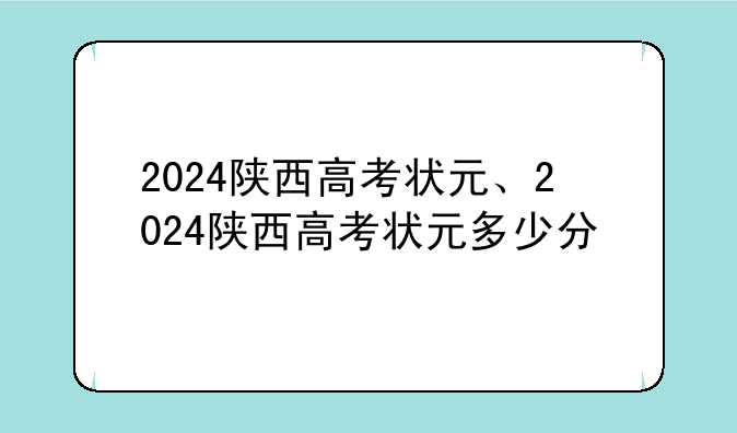 2024陕西高考状元、2024陕西高考状元多少分