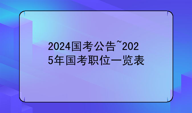 2024国考公告~2025年国考职位一览表