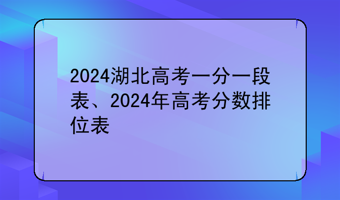2024湖北高考一分一段表、2024年高考分数排位表