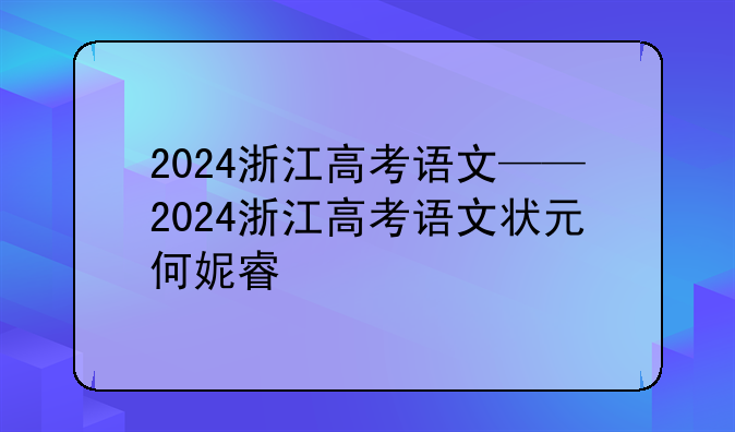 2024浙江高考语文——2024浙江高考语文状元何妮睿