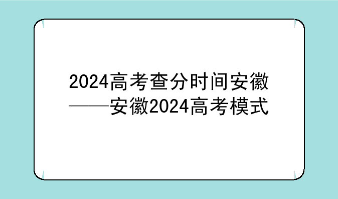2024高考查分时间安徽——安徽2024高考模式
