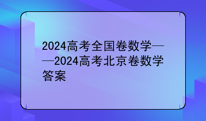 2024高考全国卷数学——2024高考北京卷数学答案