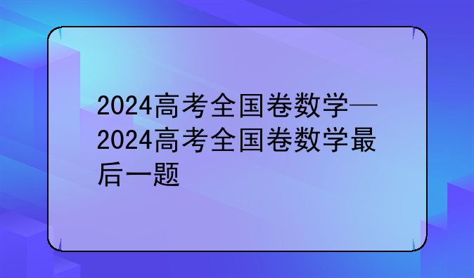 2024高考全国卷数学—2024高考全国卷数学最后一题