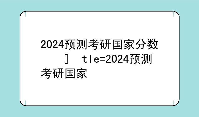 2024预测考研国家分数线—2024年研究生国家线