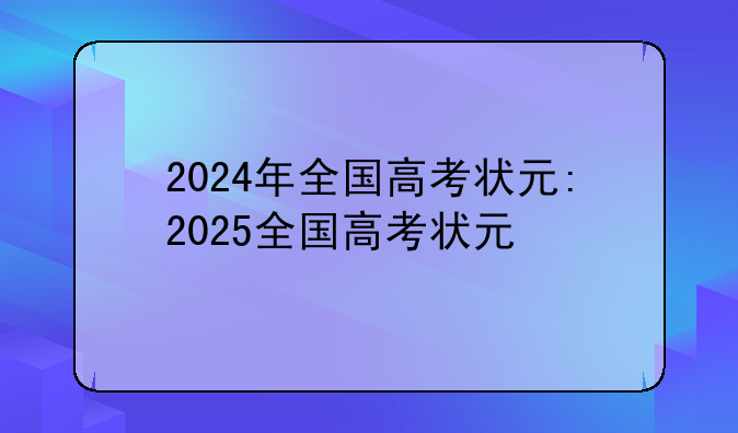 2024年全国高考状元:2025全国高考状元