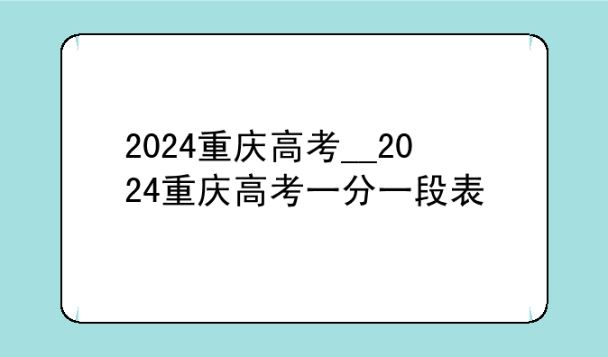 2024重庆高考__2024重庆高考一分一段表