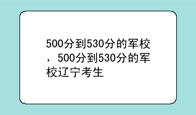 500分到530分的军校，500分到530分的军校辽宁考生