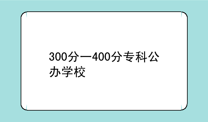 300分一400分专科公办学校