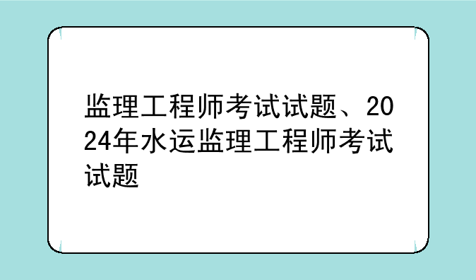 监理工程师考试试题、2024年水运监理工程师考试试题