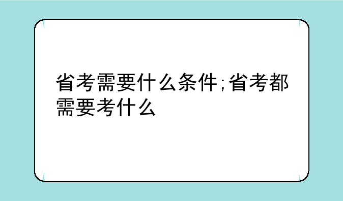省考需要什么条件;省考都需要考什么
