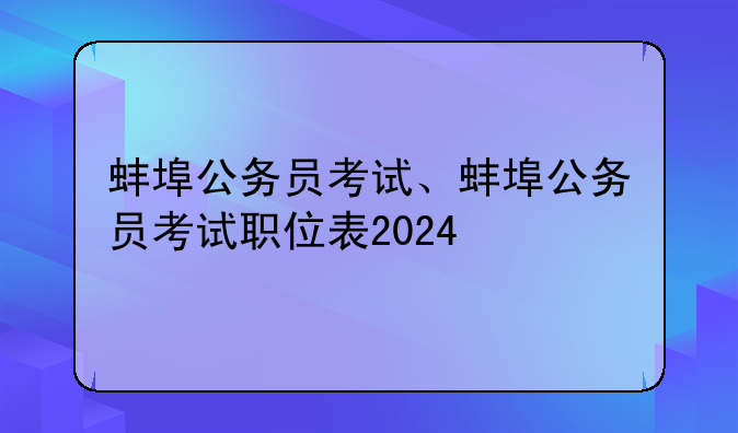 蚌埠公务员考试、蚌埠公务员考试职位表2024
