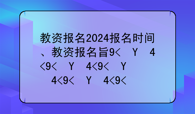 教资报名2024报名时间、教资报名日期2021报名时间