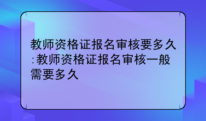 教师资格证报名审核要多久:教师资格证报名审核一般需要多久