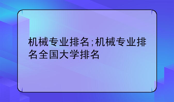 机械专业排名;机械专业排名全国大学排名