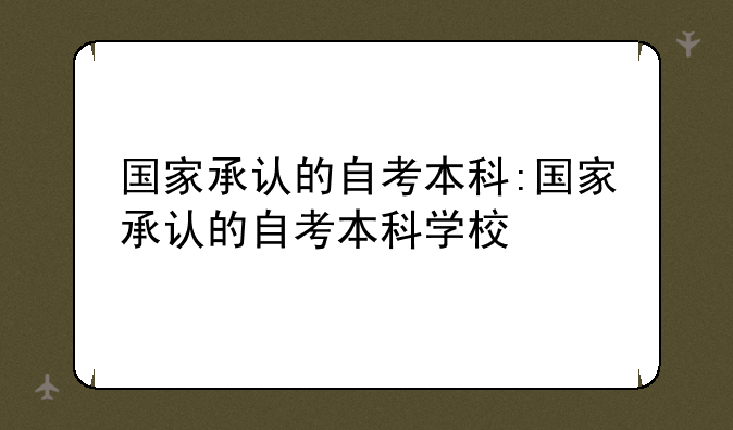国家承认的自考本科:国家承认的自考本科学校
