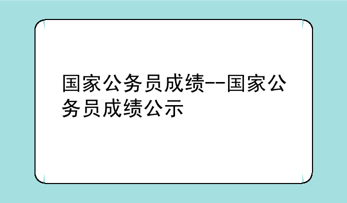 国家公务员成绩--国家公务员成绩公示