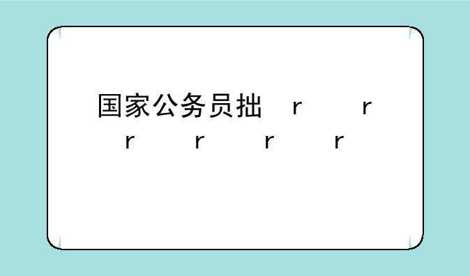 国家公务员招考简章:国家公务员招考简章怎么打开