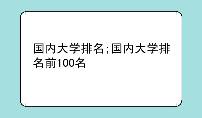 国内大学排名;国内大学排名前100名