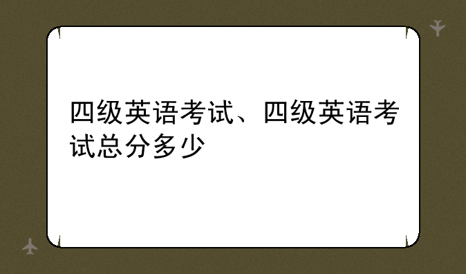 四级英语考试、四级英语考试总分多少