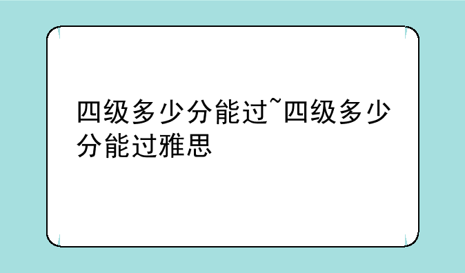 四级多少分能过~四级多少分能过雅思
