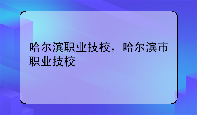 哈尔滨职业技校，哈尔滨市职业技校