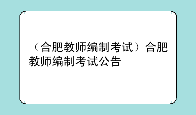 （合肥教师编制考试）合肥教师编制考试公告
