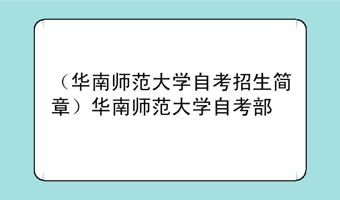 （华南师范大学自考招生简章）华南师范大学自考部