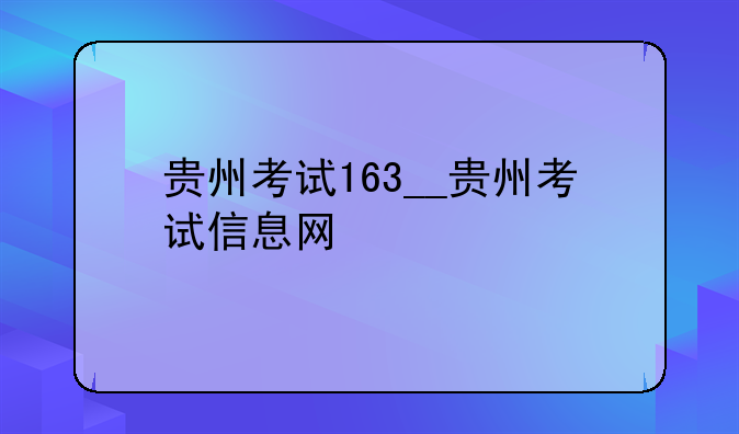 贵州考试163__贵州考试信息网