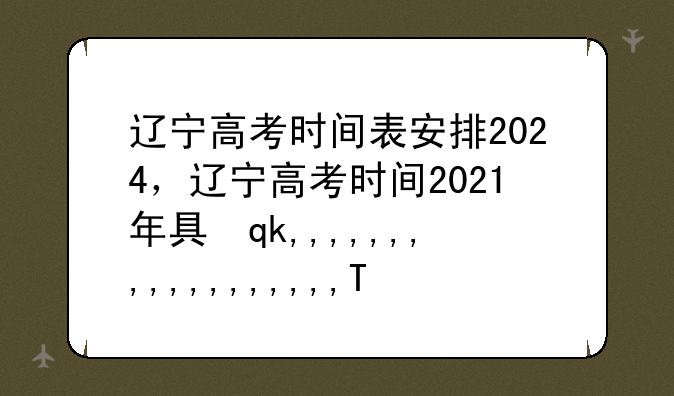 辽宁高考时间表安排2024，辽宁高考时间2021年具体时间