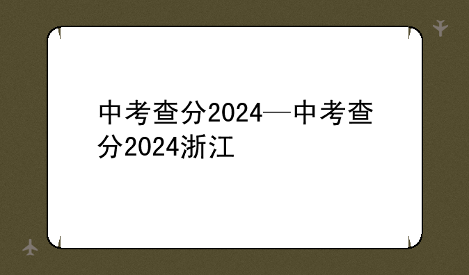 中考查分2024—中考查分2024浙江