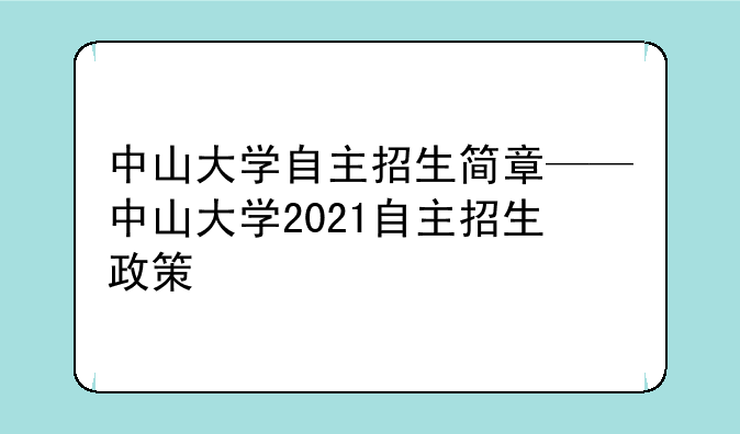 中山大学自主招生简章——中山大学2021自主招生政策
