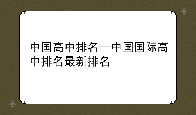 中国高中排名—中国国际高中排名最新排名