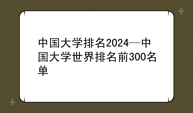 中国大学排名2024—中国大学世界排名前300名单