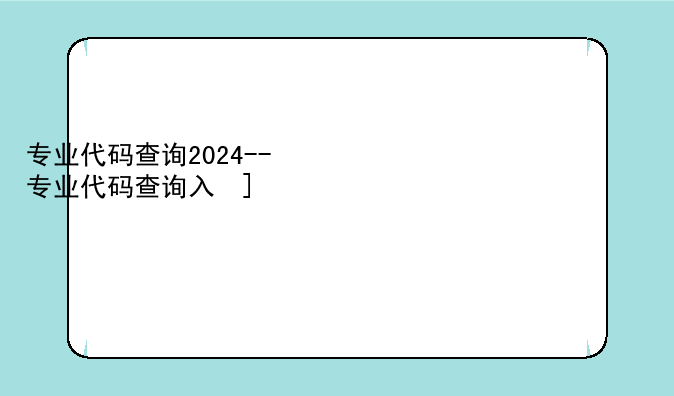 专业代码查询2024--专业代码查询入口2024