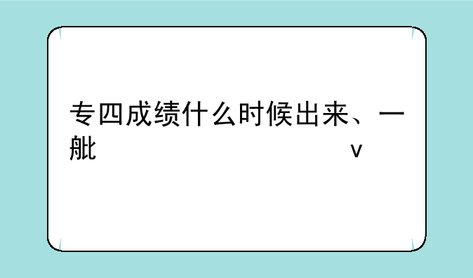 专四成绩什么时候出来、一般专四成绩什么时候出来