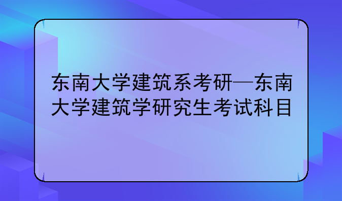 东南大学建筑系考研—东南大学建筑学研究生考试科目